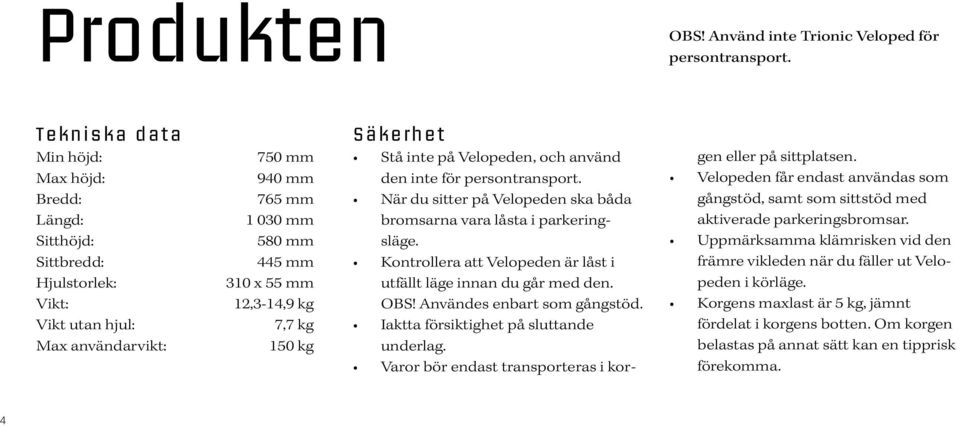 150 kg Säkerhet Stå inte på Velopeden, och använd den inte för persontransport. När du sitter på Velopeden ska båda bromsarna vara låsta i parkeringsläge.