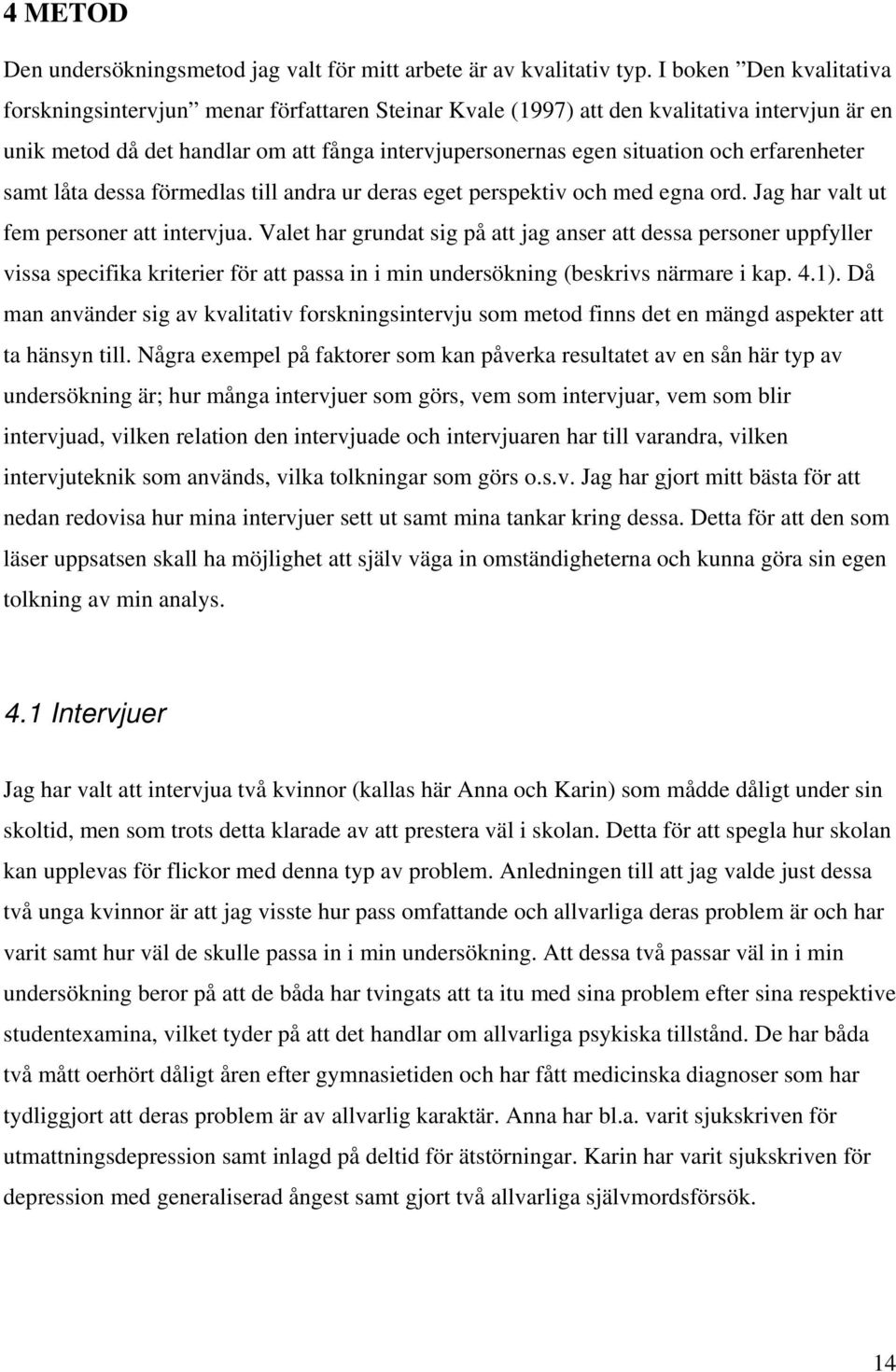 erfarenheter samt låta dessa förmedlas till andra ur deras eget perspektiv och med egna ord. Jag har valt ut fem personer att intervjua.