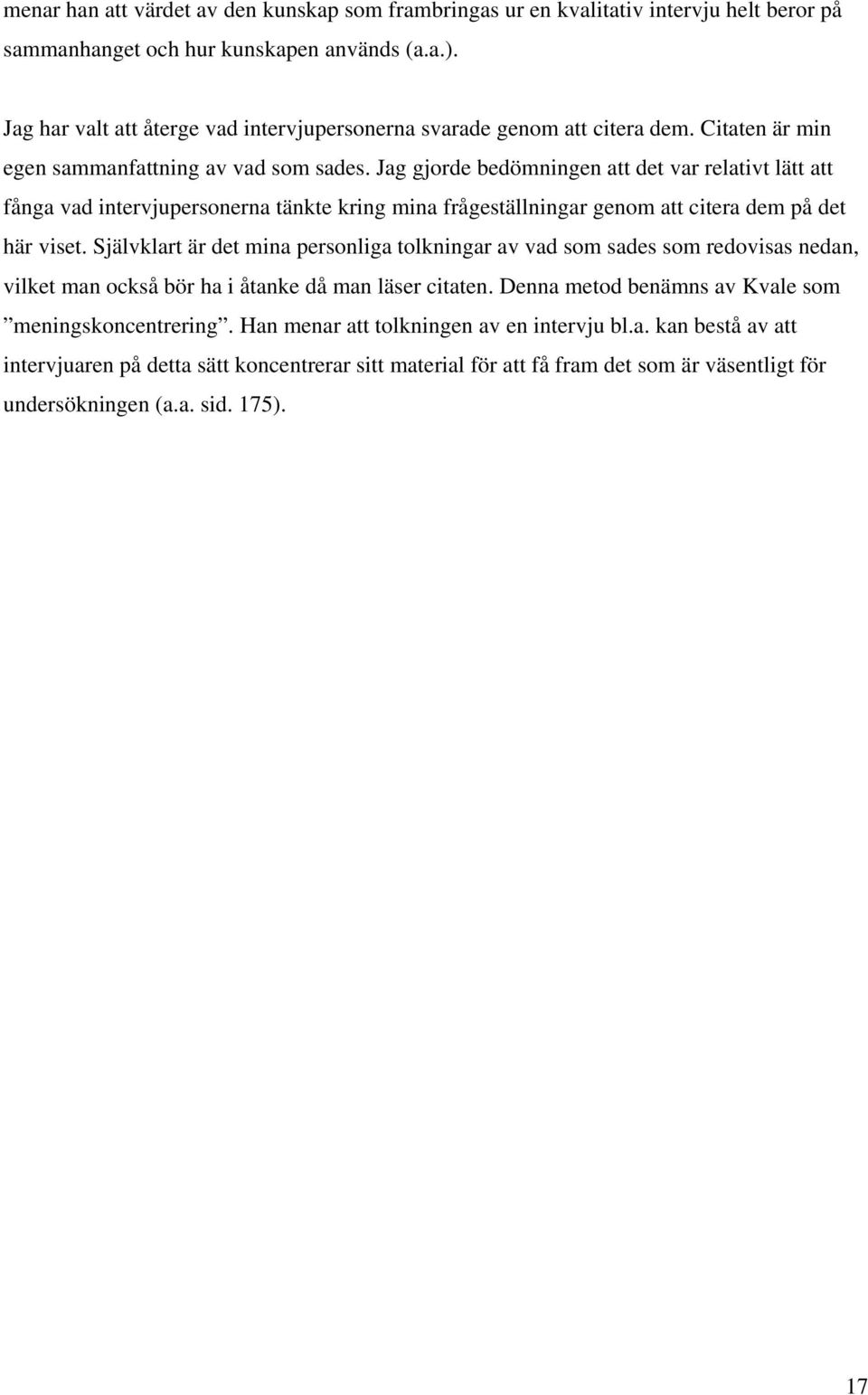 Jag gjorde bedömningen att det var relativt lätt att fånga vad intervjupersonerna tänkte kring mina frågeställningar genom att citera dem på det här viset.