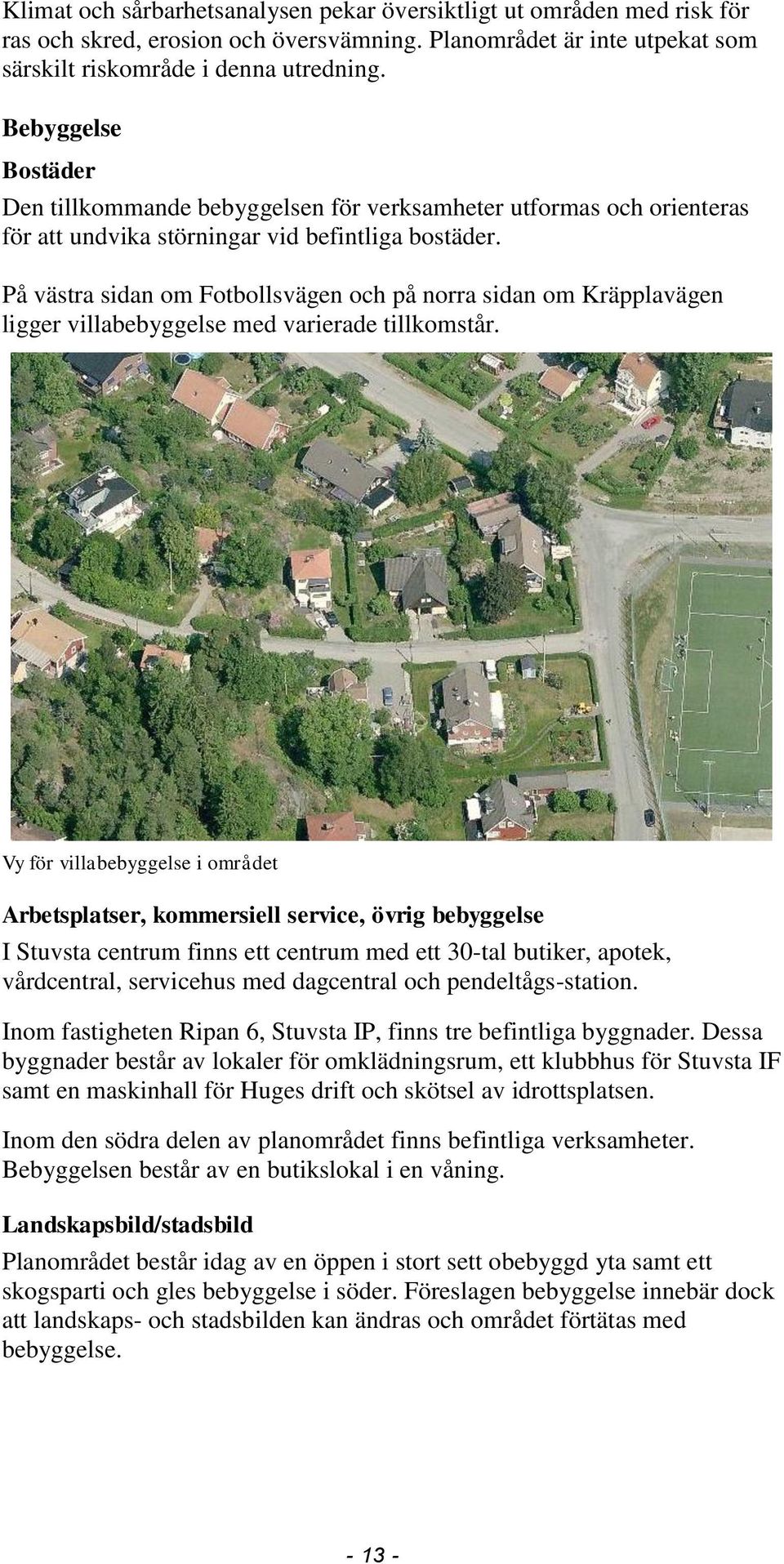 På västra sidan om Fotbollsvägen och på norra sidan om Kräpplavägen ligger villabebyggelse med varierade tillkomstår.