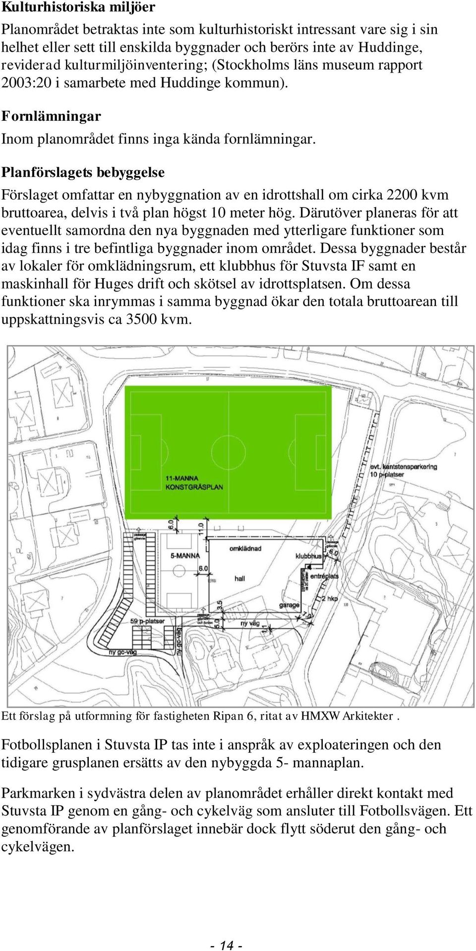 Planförslagets bebyggelse Förslaget omfattar en nybyggnation av en idrottshall om cirka 2200 kvm bruttoarea, delvis i två plan högst 10 meter hög.