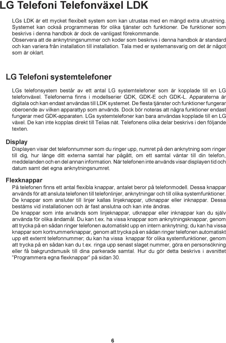 Observera att de anknytningsnummer och koder som beskrivs i denna handbok är standard och kan variera från installation till installation. Tala med er systemansvarig om det är något som är oklart.