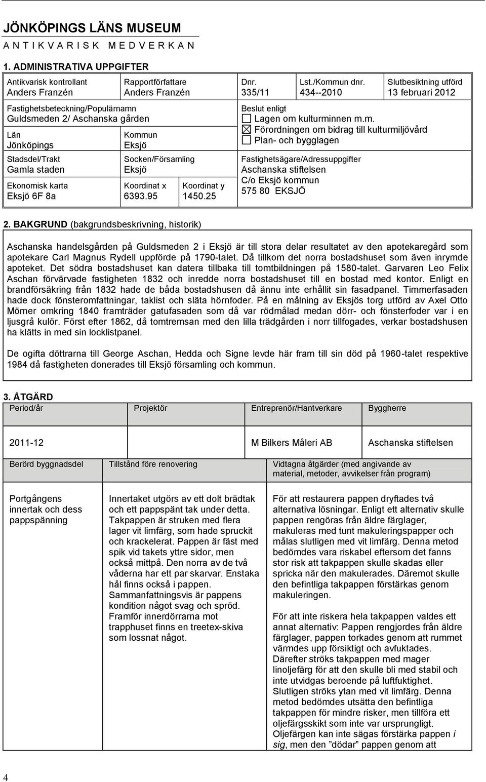 Rapportförfattare Anders Franzén Kommun Eksjö Socken/Församling Eksjö Koordinat x 6393.95 Koordinat y 1450.25 Dnr. 335/11 Lst./Kommun dnr.