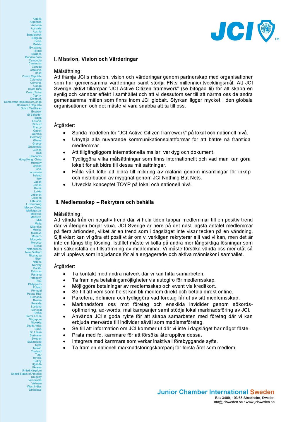 Att JCI Sverige aktivt tillämpar JCI Active Citizen framework (se bifogad fil) för att skapa en synlig och kännbar effekt i samhället och att vi dessutom ser till att närma oss de andra gemensamma