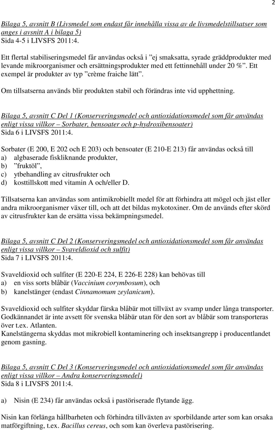 Ett exempel är produkter av typ crème fraiche lätt. Om tillsatserna används blir produkten stabil och förändras inte vid upphettning.