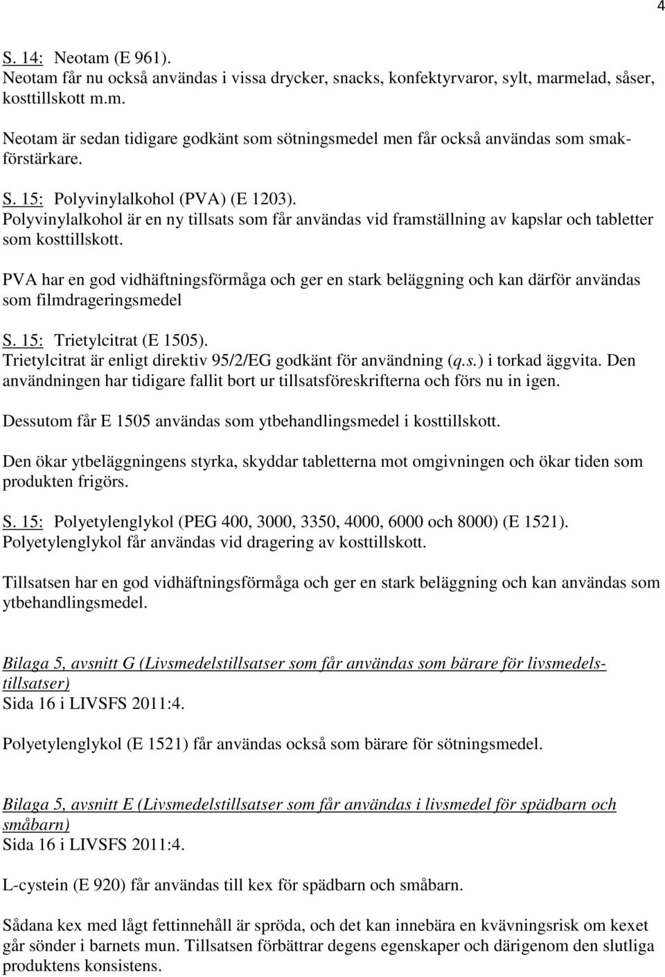 PVA har en god vidhäftningsförmåga och ger en stark beläggning och kan därför användas som filmdrageringsmedel S. 15: Trietylcitrat (E 1505).