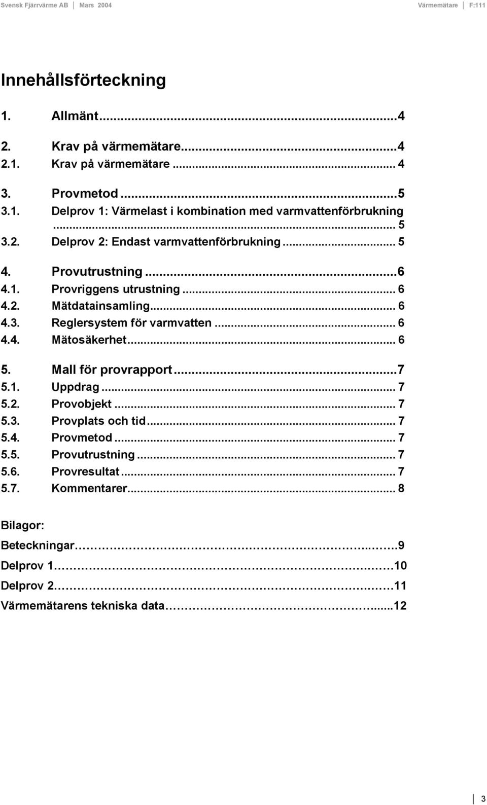 .. 6 4.4. Mätosäkerhet... 6 5. Mall för provrapport...7 5.1. Uppdrag... 7 5.2. Provobjekt... 7 5.3. Provplats och tid... 7 5.4. Provmetod... 7 5.5. Provutrustning.