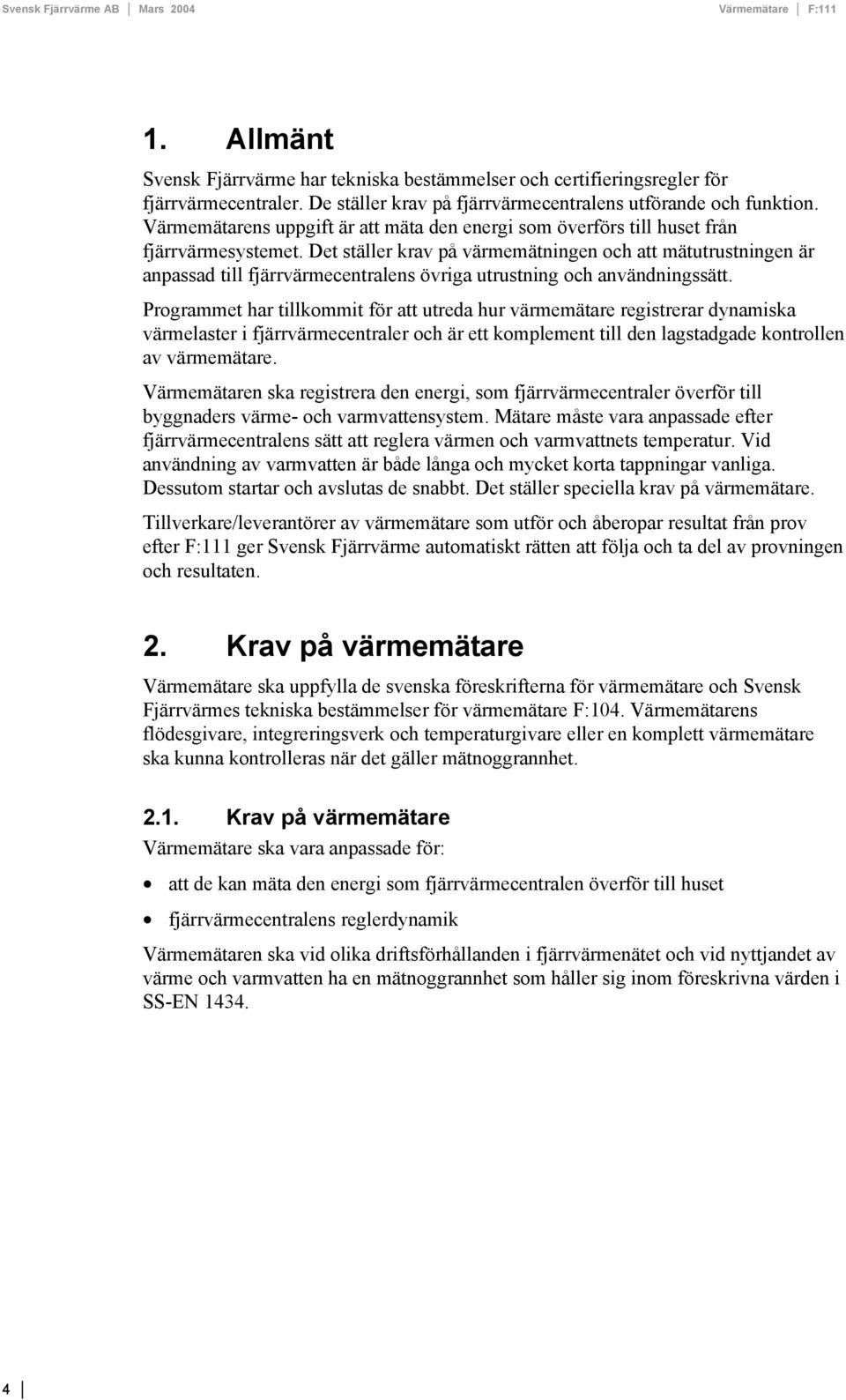 Det ställer krav på värmemätningen och att mätutrustningen är anpassad till fjärrvärmecentralens övriga utrustning och användningssätt.