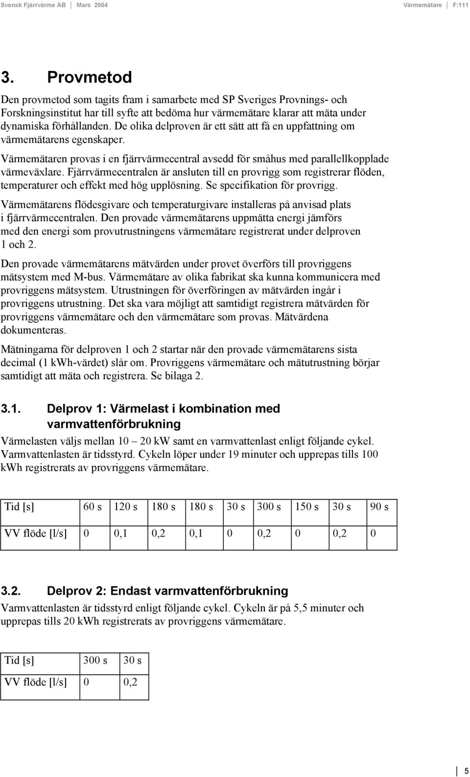 Fjärrvärmecentralen är ansluten till en provrigg som registrerar flöden, temperaturer och effekt med hög upplösning. Se specifikation för provrigg.