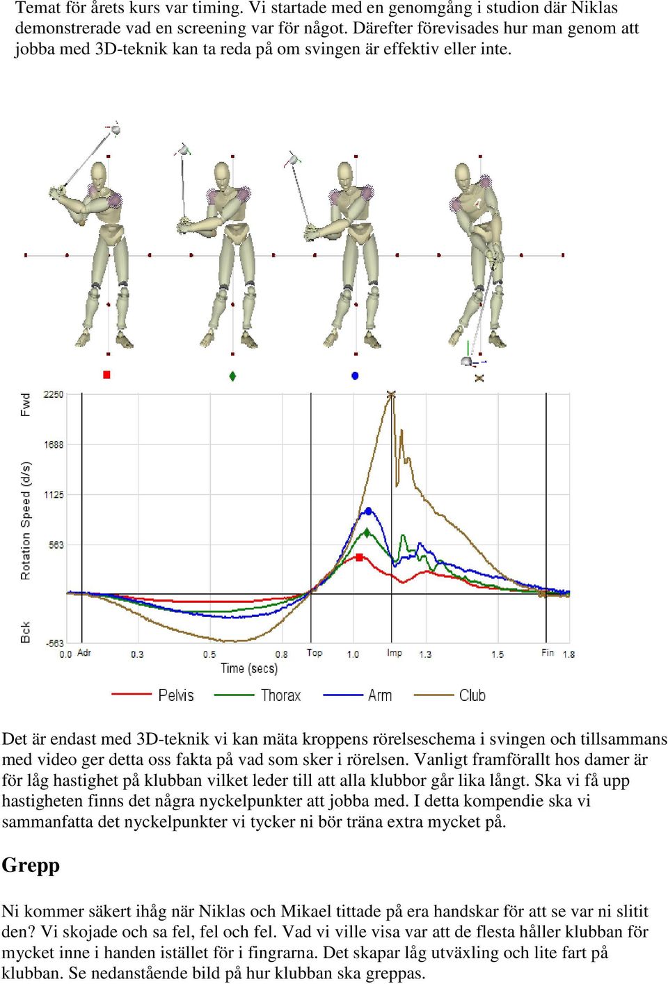 Det är endast med 3D-teknik vi kan mäta kroppens rörelseschema i svingen och tillsammans med video ger detta oss fakta på vad som sker i rörelsen.