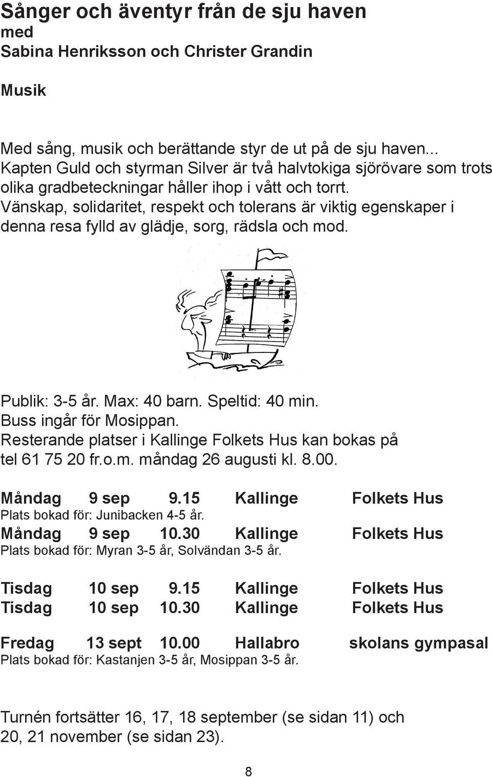 Vänskap, solidaritet, respekt och tolerans är viktig egenskaper i denna resa fylld av glädje, sorg, rädsla och mod. Publik: 3-5 år. Max: 40 barn. Speltid: 40 min. Buss ingår för Mosippan.