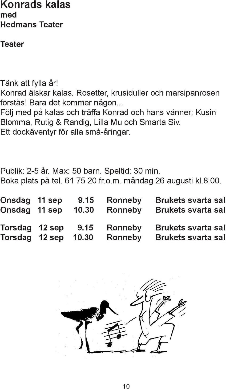 Ett dockäventyr för alla små-åringar. Publik: 2-5 år. Max: 50 barn. Speltid: 30 min. Boka plats på tel. 61 75 20 fr.o.m. måndag 26 augusti kl.8.00.