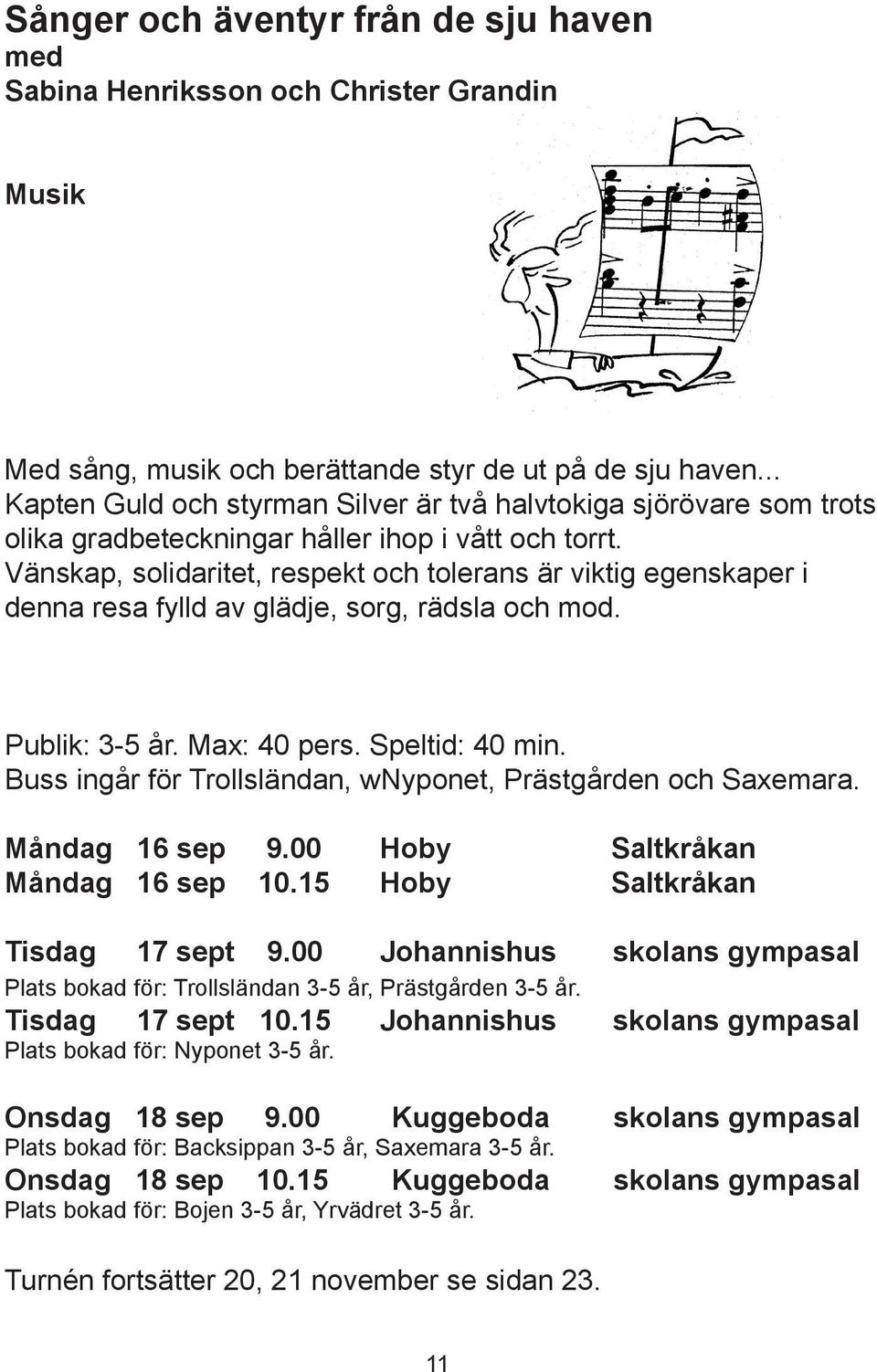 Vänskap, solidaritet, respekt och tolerans är viktig egenskaper i denna resa fylld av glädje, sorg, rädsla och mod. Publik: 3-5 år. Max: 40 pers. Speltid: 40 min.
