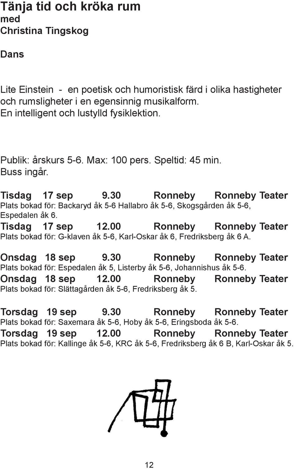 30 Ronneby Ronneby Teater Plats bokad för: Backaryd åk 5-6 Hallabro åk 5-6, Skogsgården åk 5-6, Espedalen åk 6. Tisdag 17 sep 12.