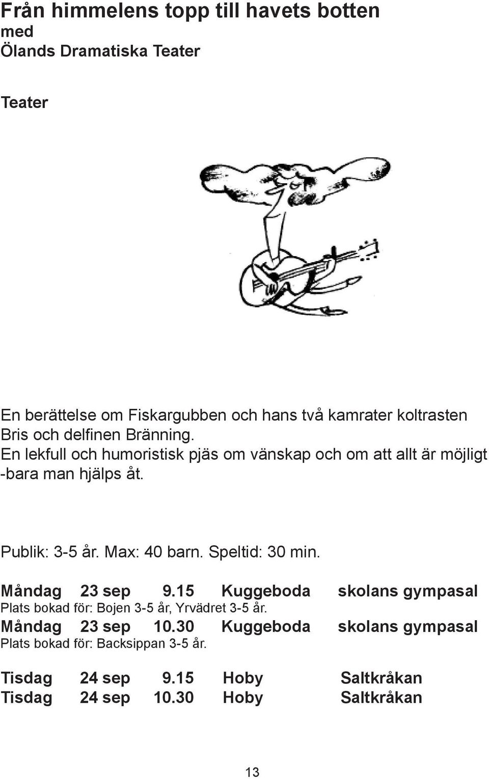 Max: 40 barn. Speltid: 30 min. Måndag 23 sep 9.15 Kuggeboda skolans gympasal Plats bokad för: Bojen 3-5 år, Yrvädret 3-5 år.