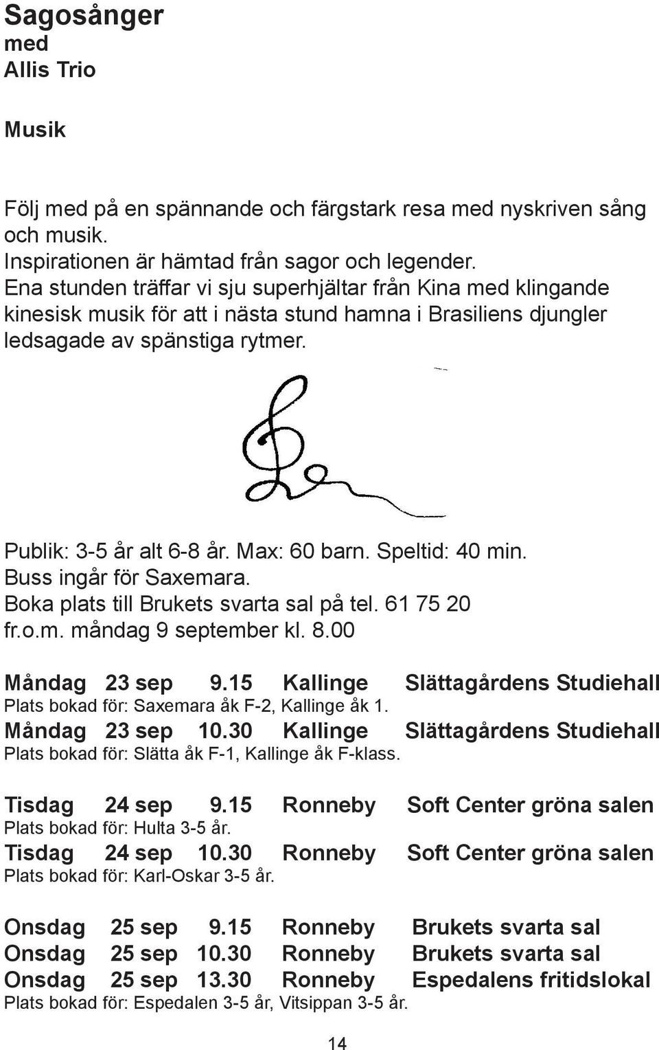 Speltid: 40 min. Buss ingår för Saxemara. Boka plats till Brukets svarta sal på tel. 61 75 20 fr.o.m. måndag 9 september kl. 8.00 Måndag 23 sep 9.