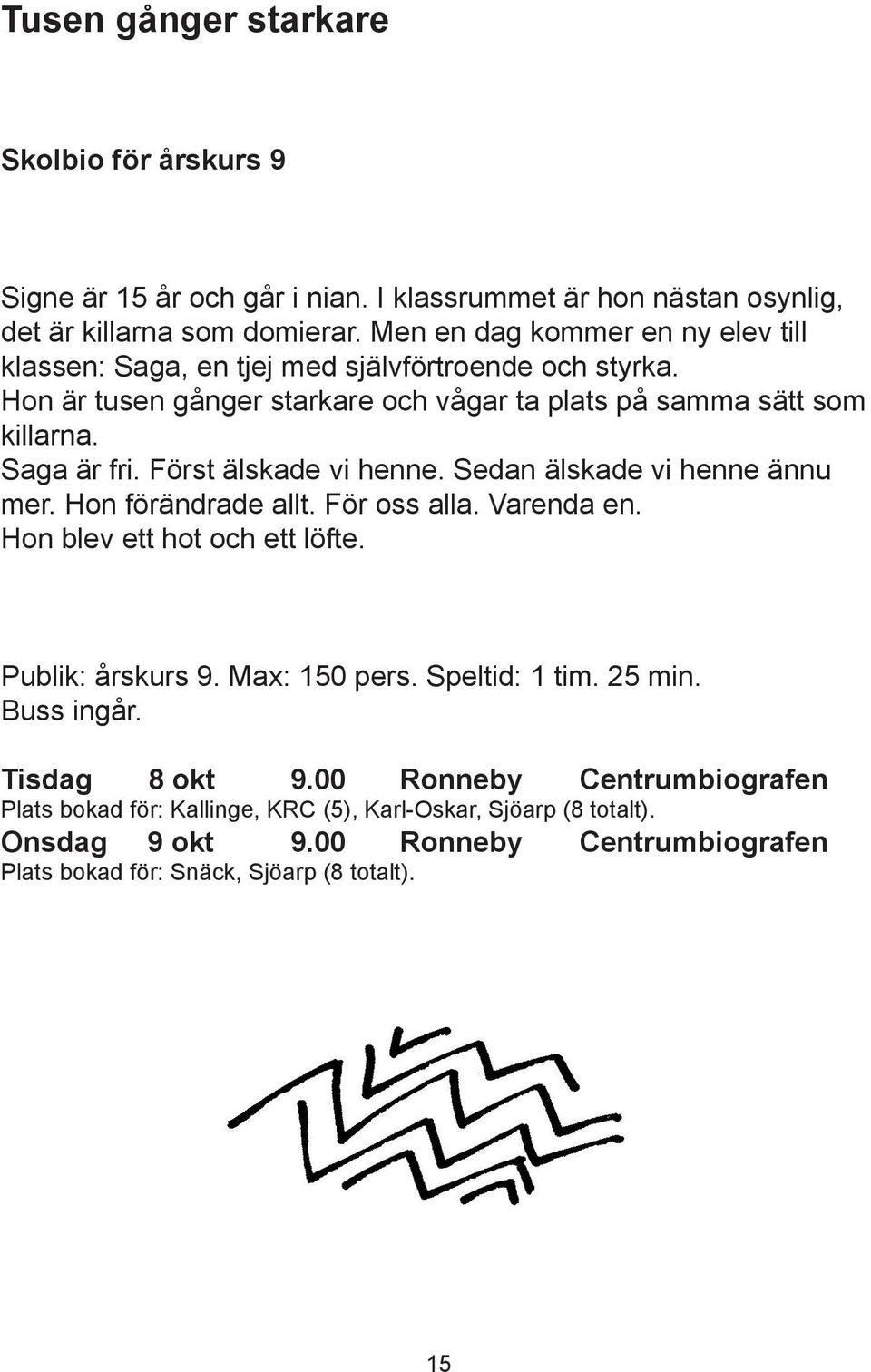 Först älskade vi henne. Sedan älskade vi henne ännu mer. Hon förändrade allt. För oss alla. Varenda en. Hon blev ett hot och ett löfte. Publik: årskurs 9. Max: 150 pers.