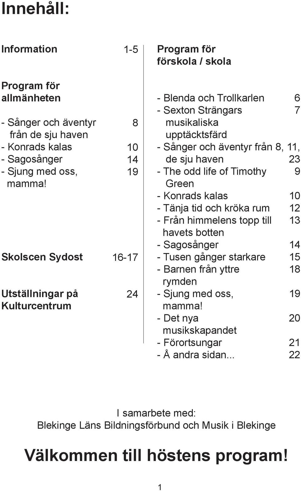 äventyr från de sju haven - The odd life of Timothy Green - Konrads kalas - Tänja tid och kröka rum - Från himmelens topp till havets botten - Sagosånger - Tusen gånger starkare - Barnen