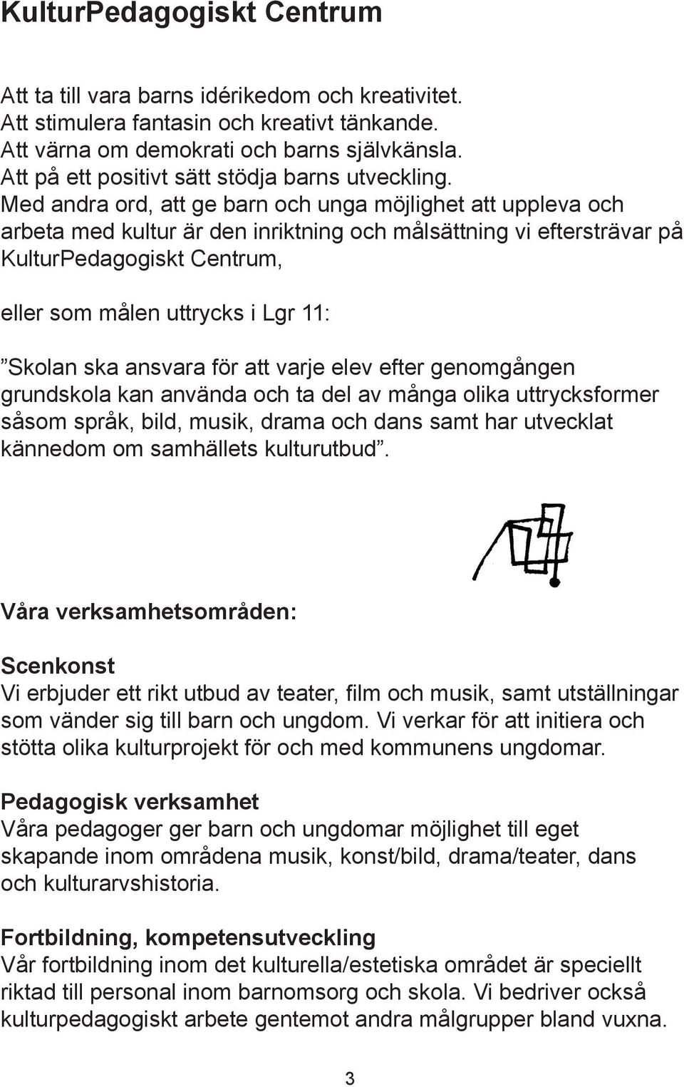 Med andra ord, att ge barn och unga möjlighet att uppleva och arbeta med kultur är den inriktning och målsättning vi eftersträvar på KulturPedagogiskt Centrum, eller som målen uttrycks i Lgr 11:
