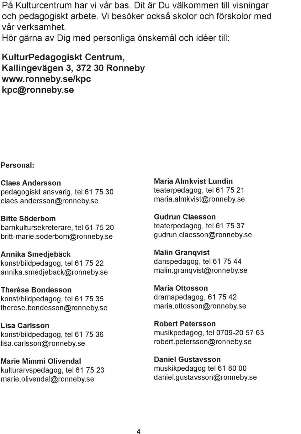 se Personal: Claes Andersson pedagogiskt ansvarig, tel 61 75 30 claes.andersson@ronneby.se Bitte Söderbom barnkultursekreterare, tel 61 75 20 britt-marie.soderbom@ronneby.