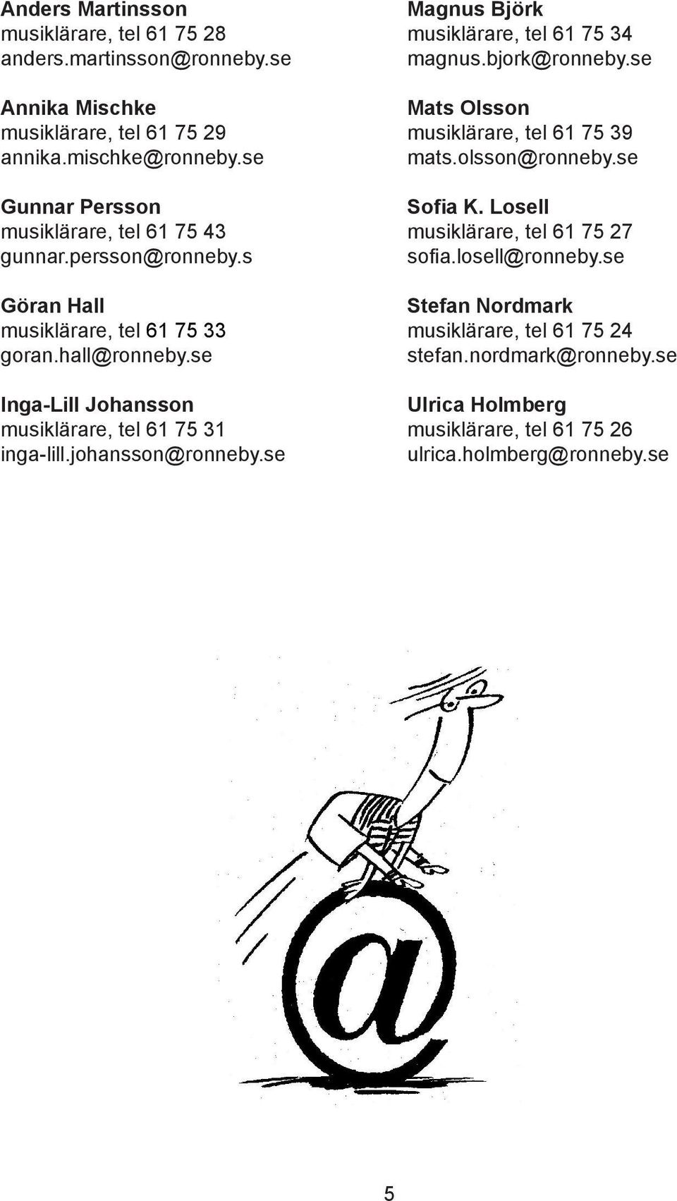 se Inga-Lill Johansson musiklärare, tel 61 75 31 inga-lill.johansson@ronneby.se Magnus Björk musiklärare, tel 61 75 34 magnus.bjork@ronneby.