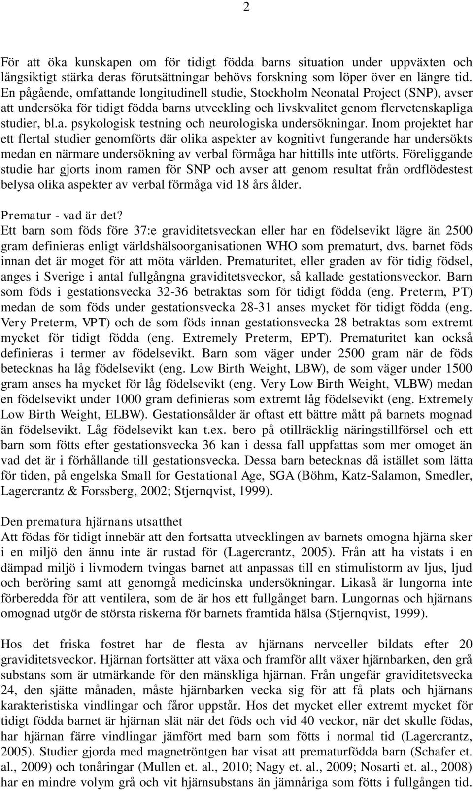 Inom projektet har ett flertal studier genomförts där olika aspekter av kognitivt fungerande har undersökts medan en närmare undersökning av verbal förmåga har hittills inte utförts.