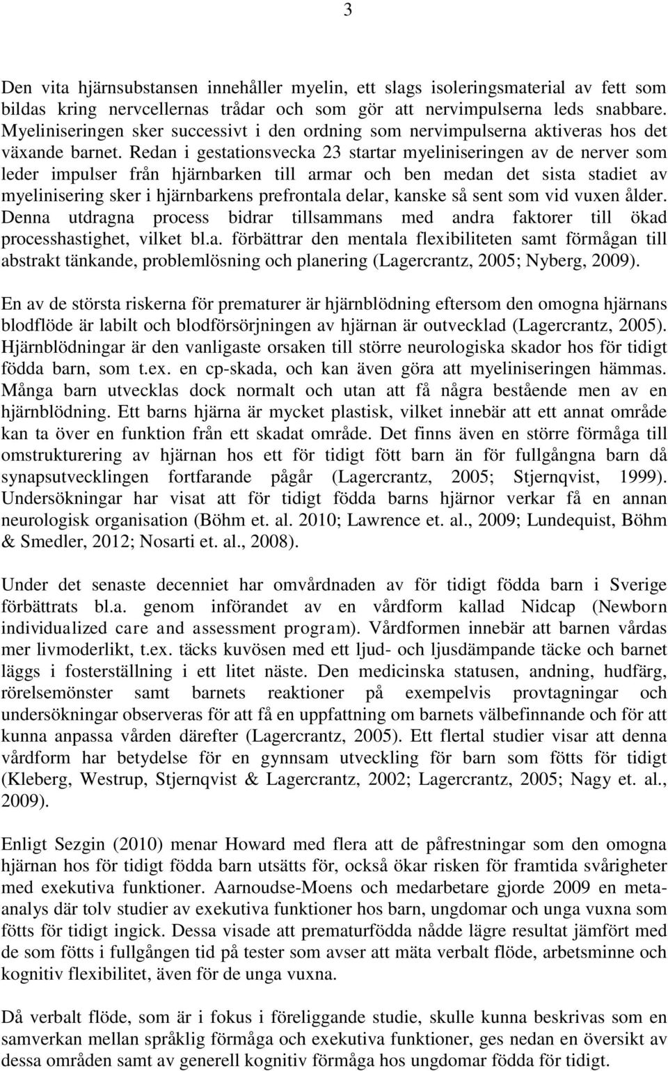 Redan i gestationsvecka 23 startar myeliniseringen av de nerver som leder impulser från hjärnbarken till armar och ben medan det sista stadiet av myelinisering sker i hjärnbarkens prefrontala delar,