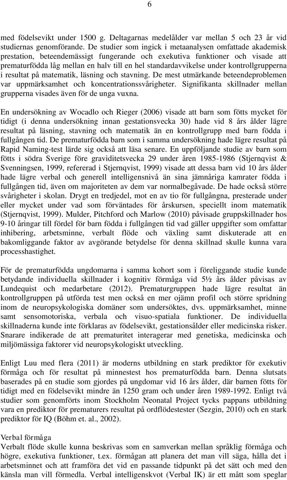 under kontrollgrupperna i resultat på matematik, läsning och stavning. De mest utmärkande beteendeproblemen var uppmärksamhet och koncentrationssvårigheter.