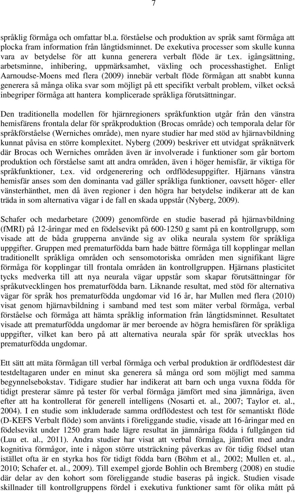 Enligt Aarnoudse-Moens med flera (2009) innebär verbalt flöde förmågan att snabbt kunna generera så många olika svar som möjligt på ett specifikt verbalt problem, vilket också inbegriper förmåga att