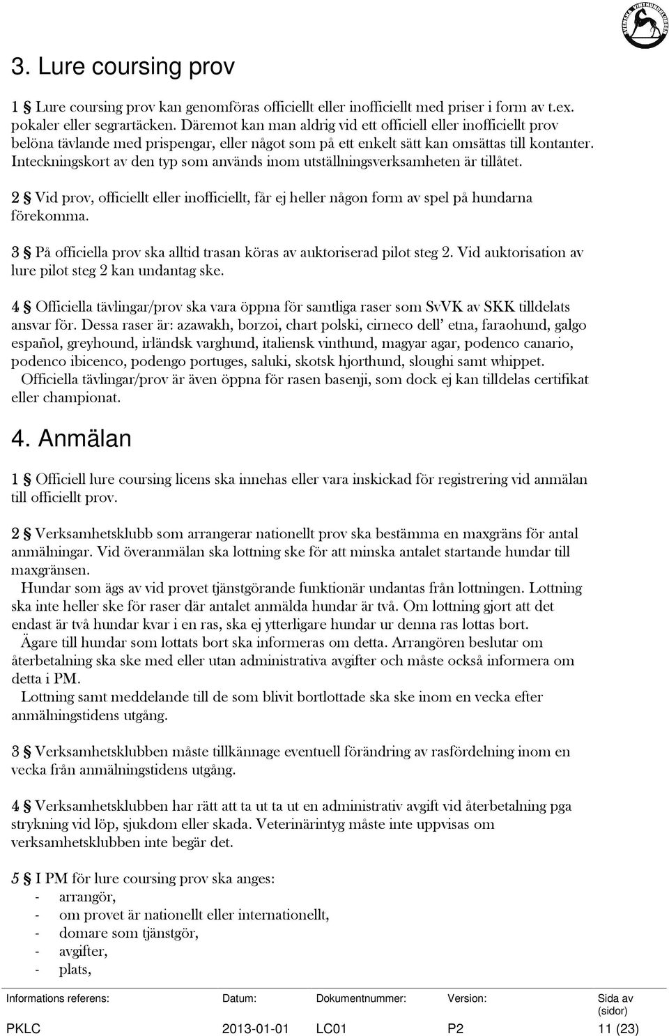 Inteckningskort av den typ som används inom utställningsverksamheten är tillåtet. 2 Vid prov, officiellt eller inofficiellt, får ej heller någon form av spel på hundarna förekomma.