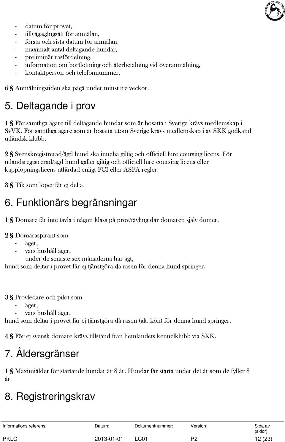 Deltagande i prov 1 För samtliga ägare till deltagande hundar som är bosatta i Sverige krävs medlemskap i SvVK.