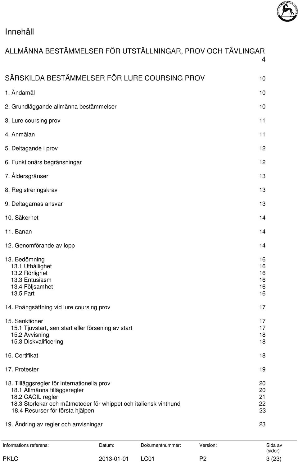 Genomförande av lopp 14 13. Bedömning 16 13.1 Uthållighet 16 13.2 Rörlighet 16 13.3 Entusiasm 16 13.4 Följsamhet 16 13.5 Fart 16 14. Poängsättning vid lure coursing prov 17 15. Sanktioner 17 15.