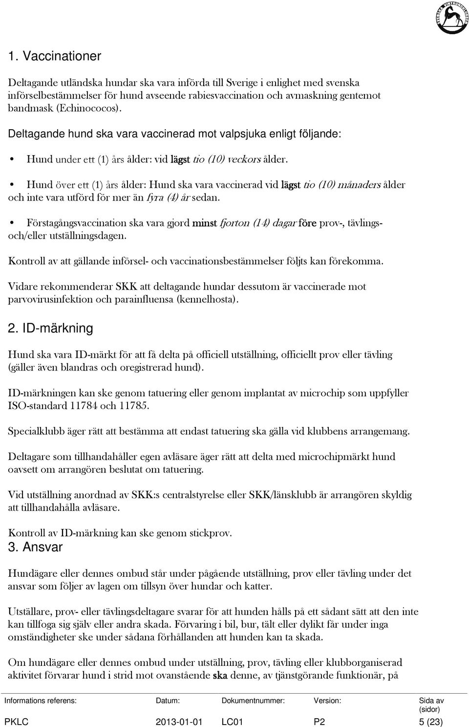 Hund över ett (1) års ålder: Hund ska vara vaccinerad vid lägst tio (10) månaders ålder och inte vara utförd för mer än fyra (4) år sedan.