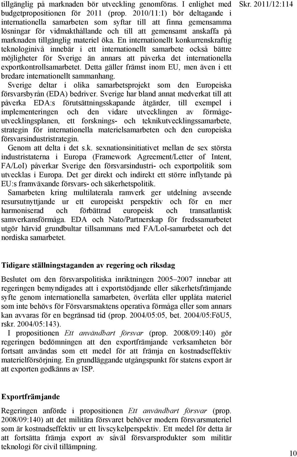 En internationellt konkurrenskraftig teknologinivå innebär i ett internationellt samarbete också bättre möjligheter för Sverige än annars att påverka det internationella exportkontrollsamarbetet.