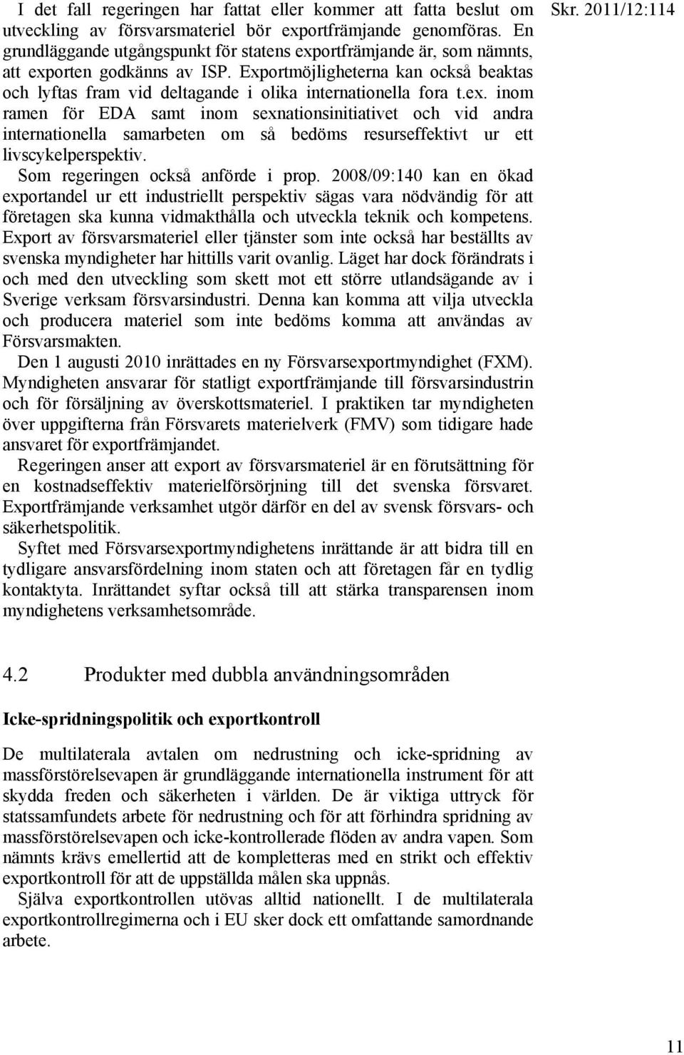 Exportmöjligheterna kan också beaktas och lyftas fram vid deltagande i olika internationella fora t.ex.