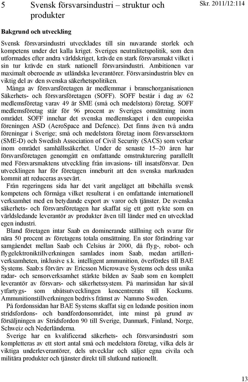 Ambitionen var maximalt oberoende av utländska leverantörer. Försvarsindustrin blev en viktig del av den svenska säkerhetspolitiken.