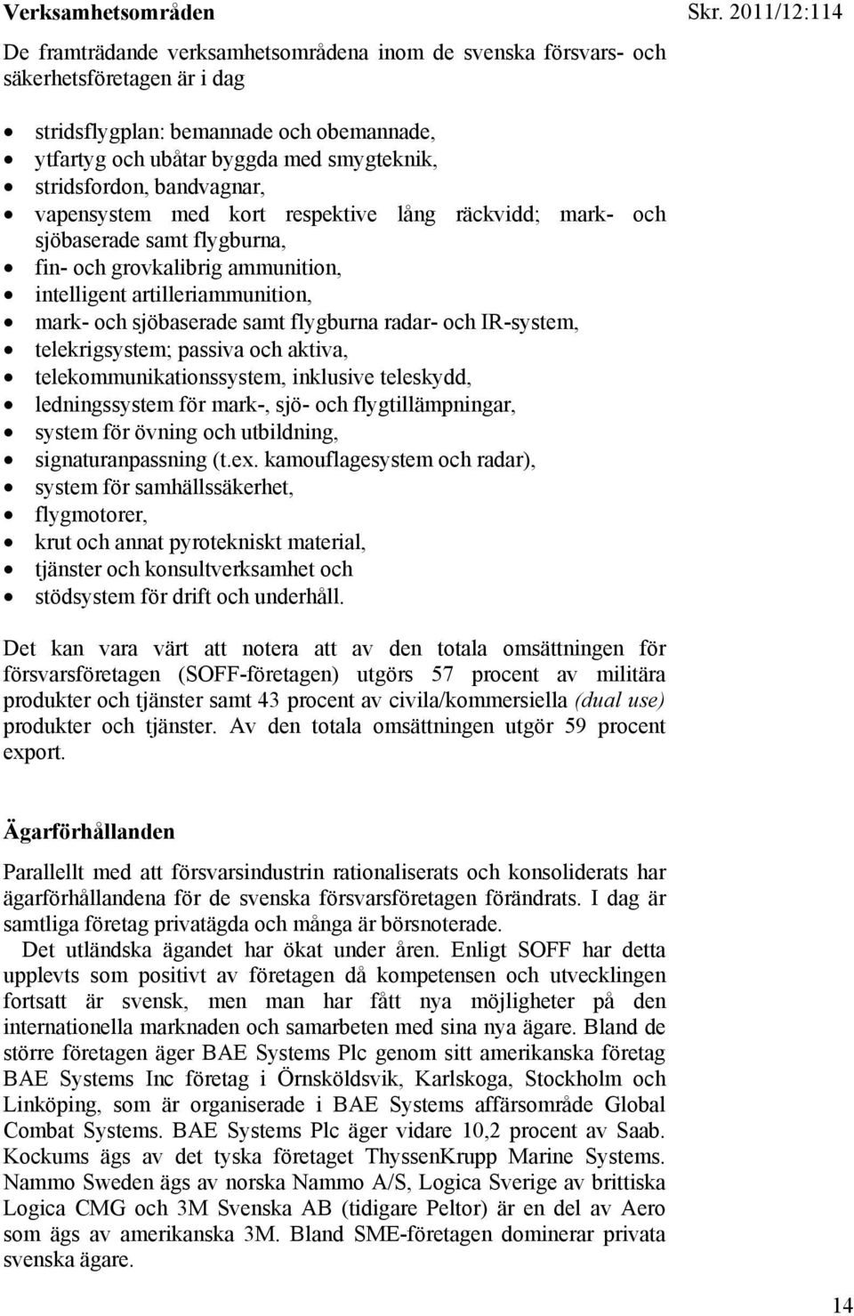 samt flygburna radar- och IR-system, telekrigsystem; passiva och aktiva, telekommunikationssystem, inklusive teleskydd, ledningssystem för mark-, sjö- och flygtillämpningar, system för övning och