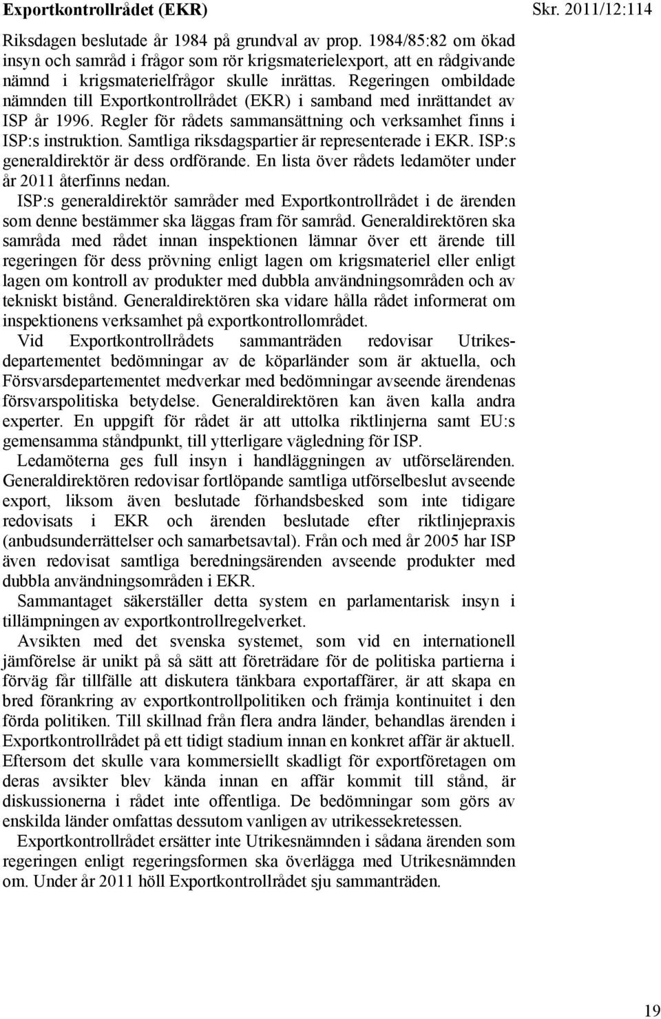 Regeringen ombildade nämnden till Exportkontrollrådet (EKR) i samband med inrättandet av ISP år 1996. Regler för rådets sammansättning och verksamhet finns i ISP:s instruktion.