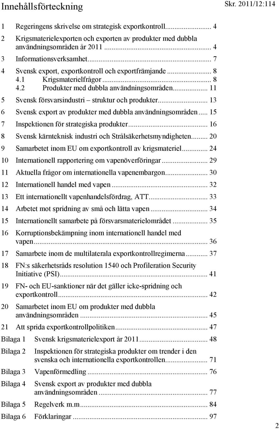 .. 13 6 Svensk export av produkter med dubbla användningsområden... 15 7 Inspektionen för strategiska produkter... 16 8 Svensk kärnteknisk industri och Strålsäkerhetsmyndigheten.