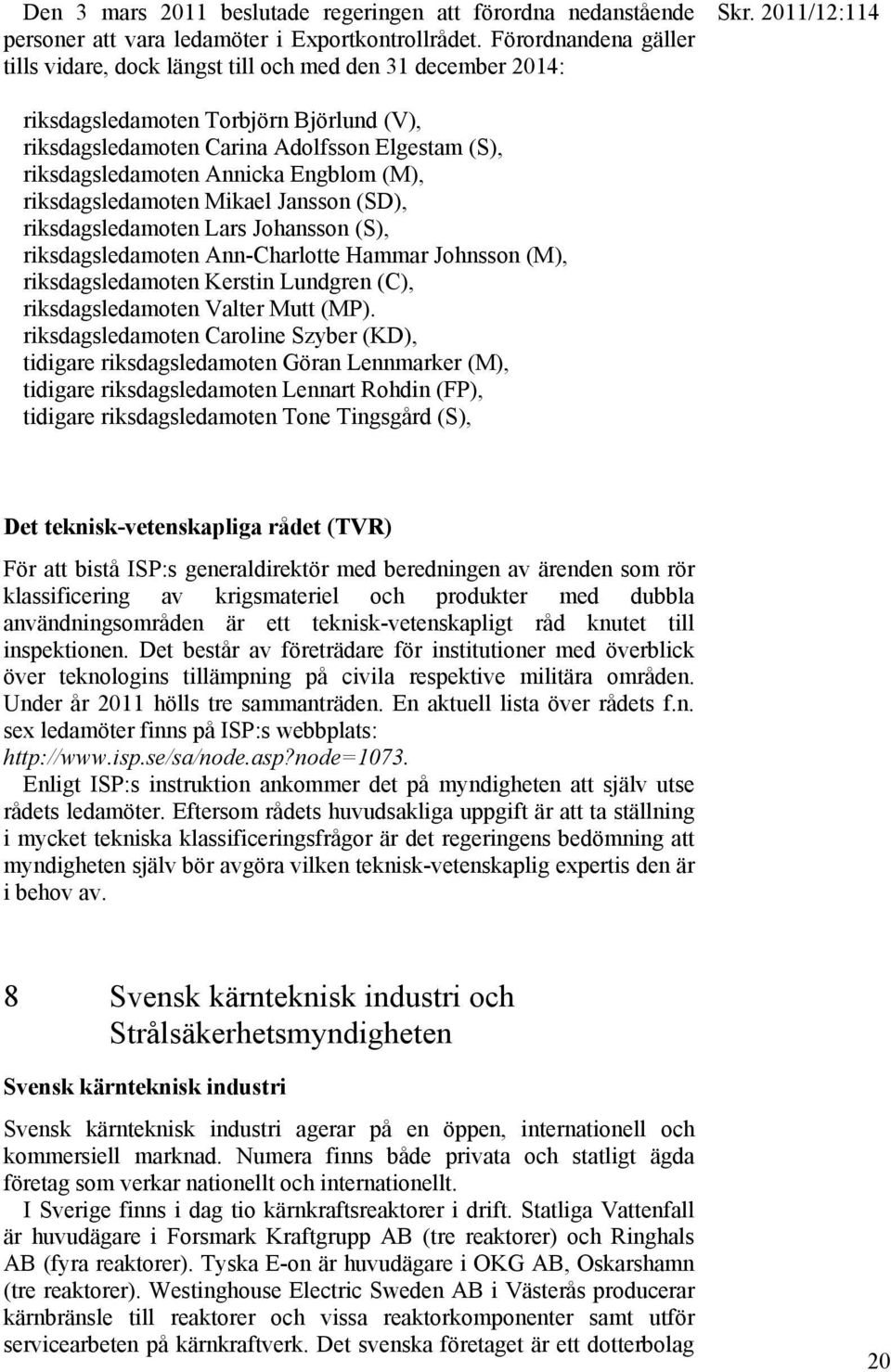 Engblom (M), riksdagsledamoten Mikael Jansson (SD), riksdagsledamoten Lars Johansson (S), riksdagsledamoten Ann-Charlotte Hammar Johnsson (M), riksdagsledamoten Kerstin Lundgren (C),