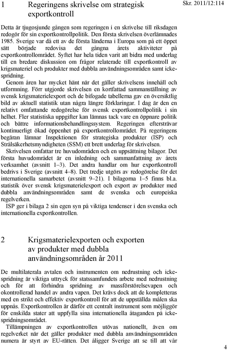 Syftet har hela tiden varit att bidra med underlag till en bredare diskussion om frågor relaterade till exportkontroll av krigsmateriel och produkter med dubbla användningsområden samt ickespridning.
