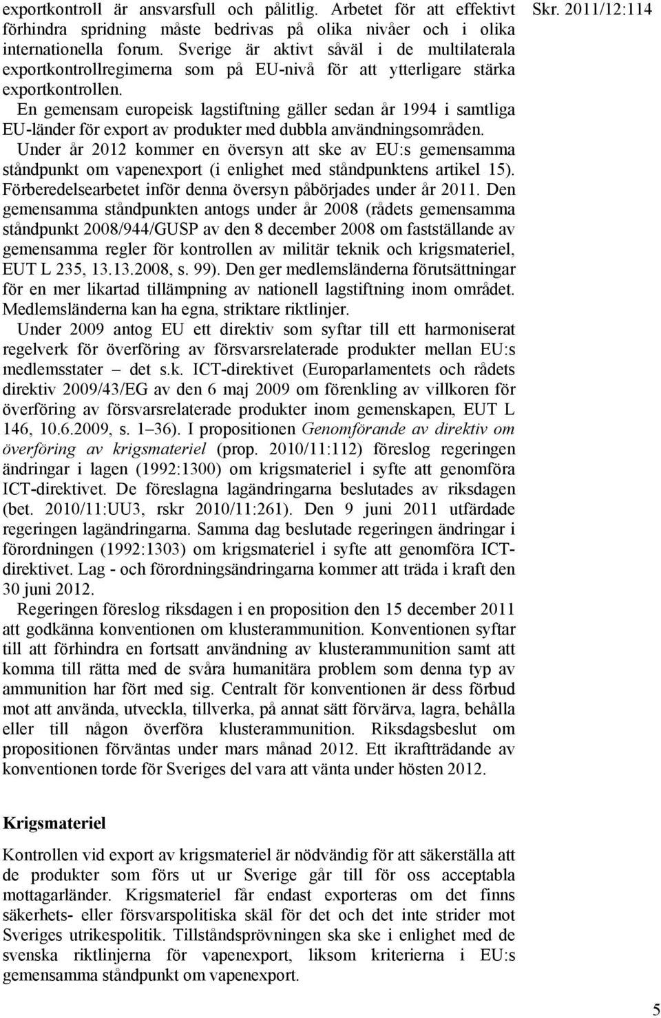 En gemensam europeisk lagstiftning gäller sedan år 1994 i samtliga EU-länder för export av produkter med dubbla användningsområden.