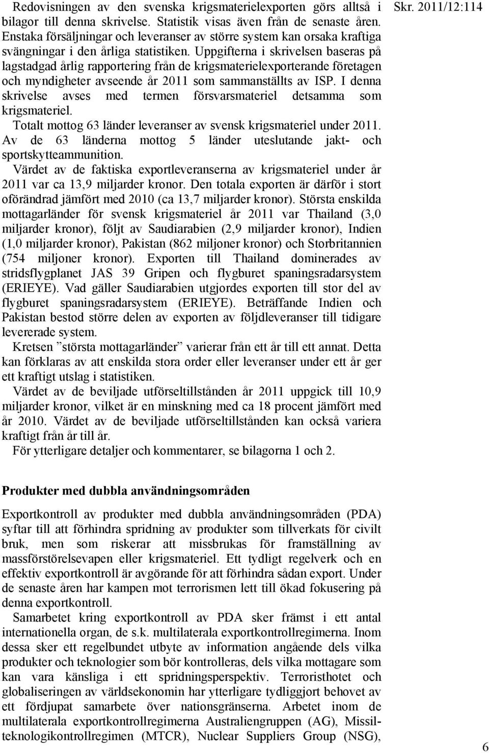 Uppgifterna i skrivelsen baseras på lagstadgad årlig rapportering från de krigsmaterielexporterande företagen och myndigheter avseende år 2011 som sammanställts av ISP.