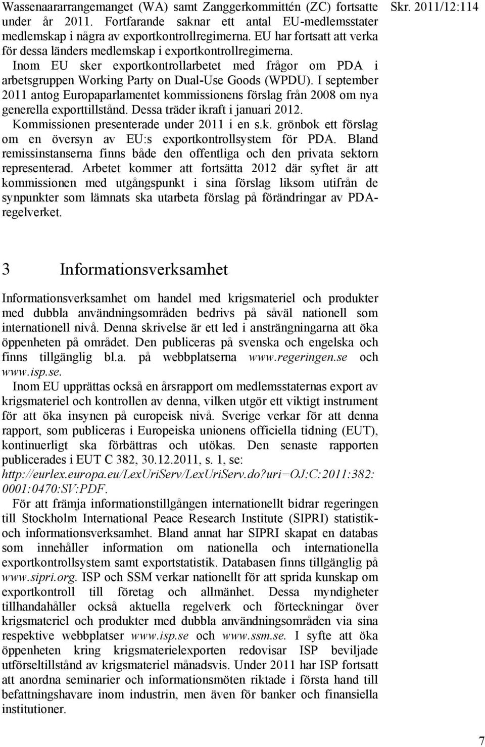 I september 2011 antog Europaparlamentet kommissionens förslag från 2008 om nya generella exporttillstånd. Dessa träder ikraft i januari 2012. Kommissionen presenterade under 2011 i en s.k. grönbok ett förslag om en översyn av EU:s exportkontrollsystem för PDA.