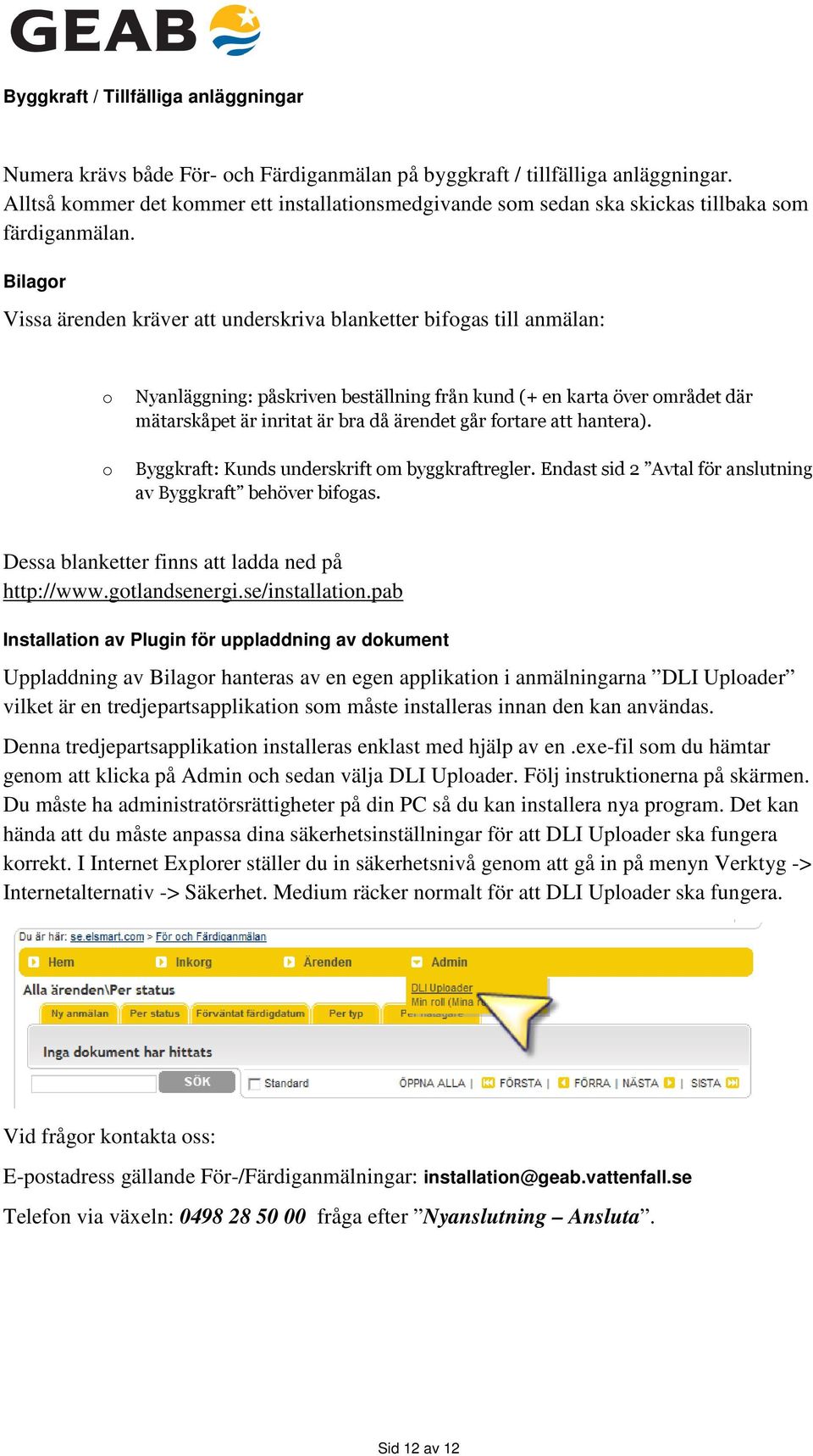 Bilagor Vissa ärenden kräver att underskriva blanketter bifogas till anmälan: o o Nyanläggning: påskriven beställning från kund (+ en karta över området där mätarskåpet är inritat är bra då ärendet