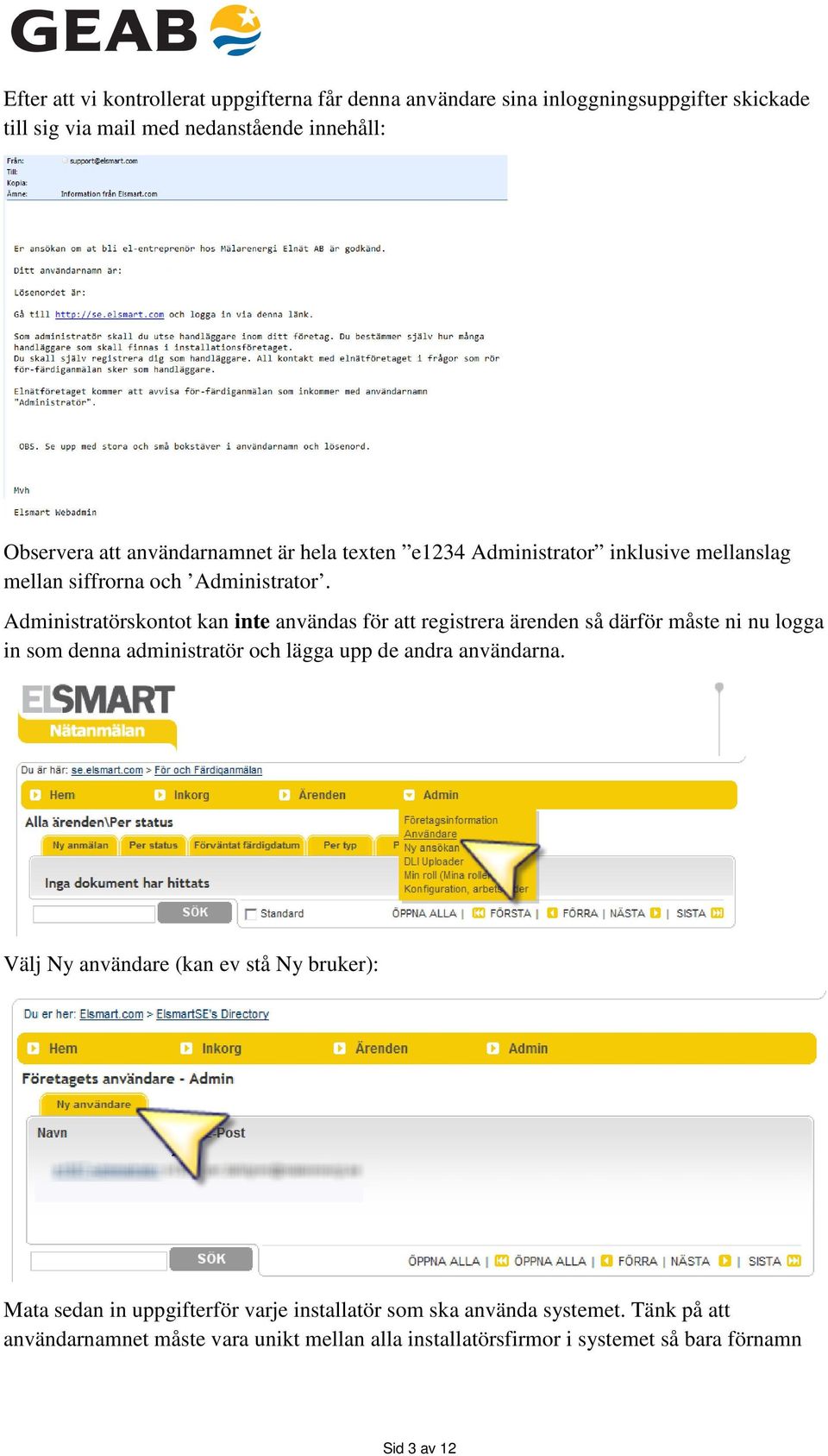 Administratörskontot kan inte användas för att registrera ärenden så därför måste ni nu logga in som denna administratör och lägga upp de andra användarna.