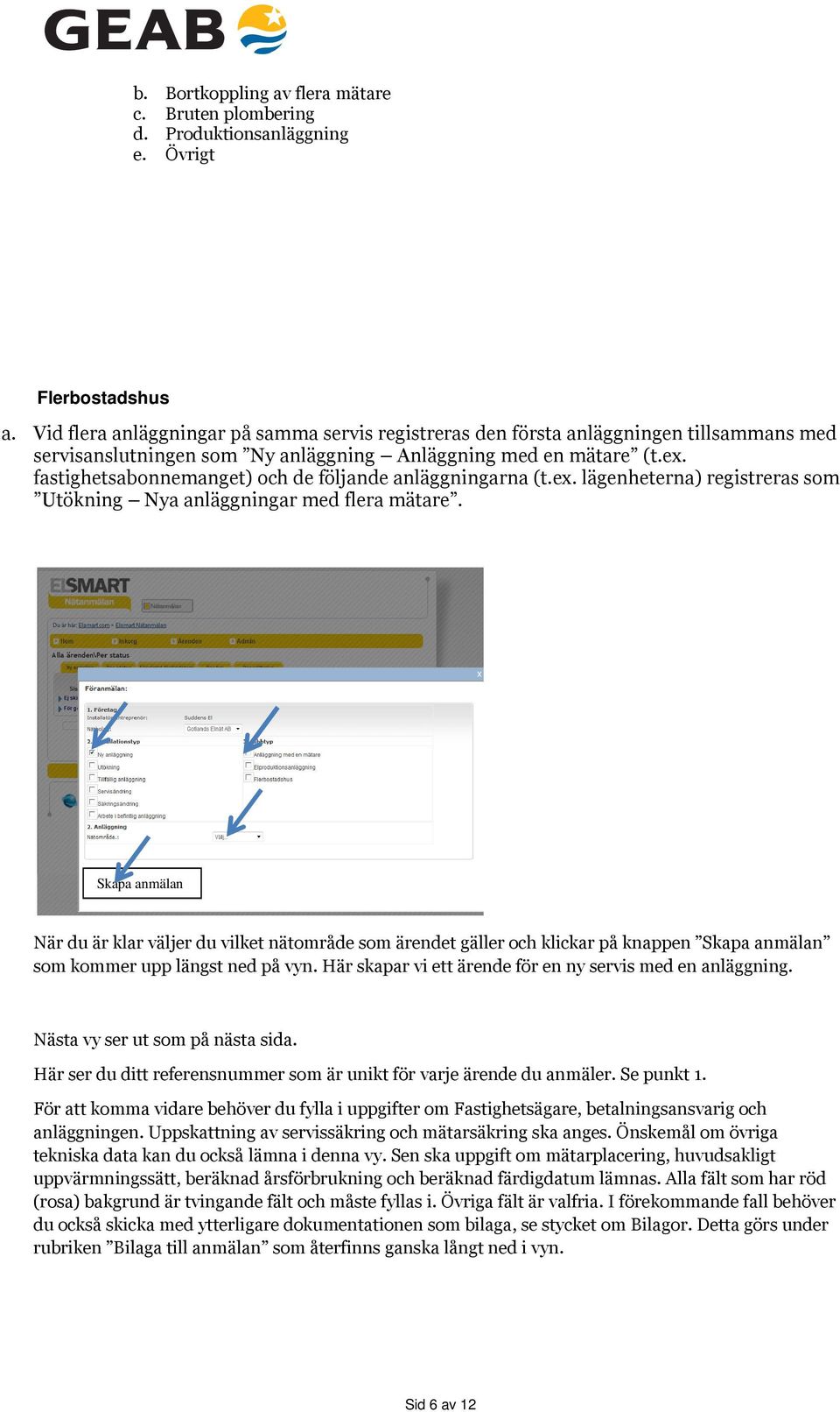 fastighetsabonnemanget) och de följande anläggningarna (t.ex. lägenheterna) registreras som Utökning Nya anläggningar med flera mätare.