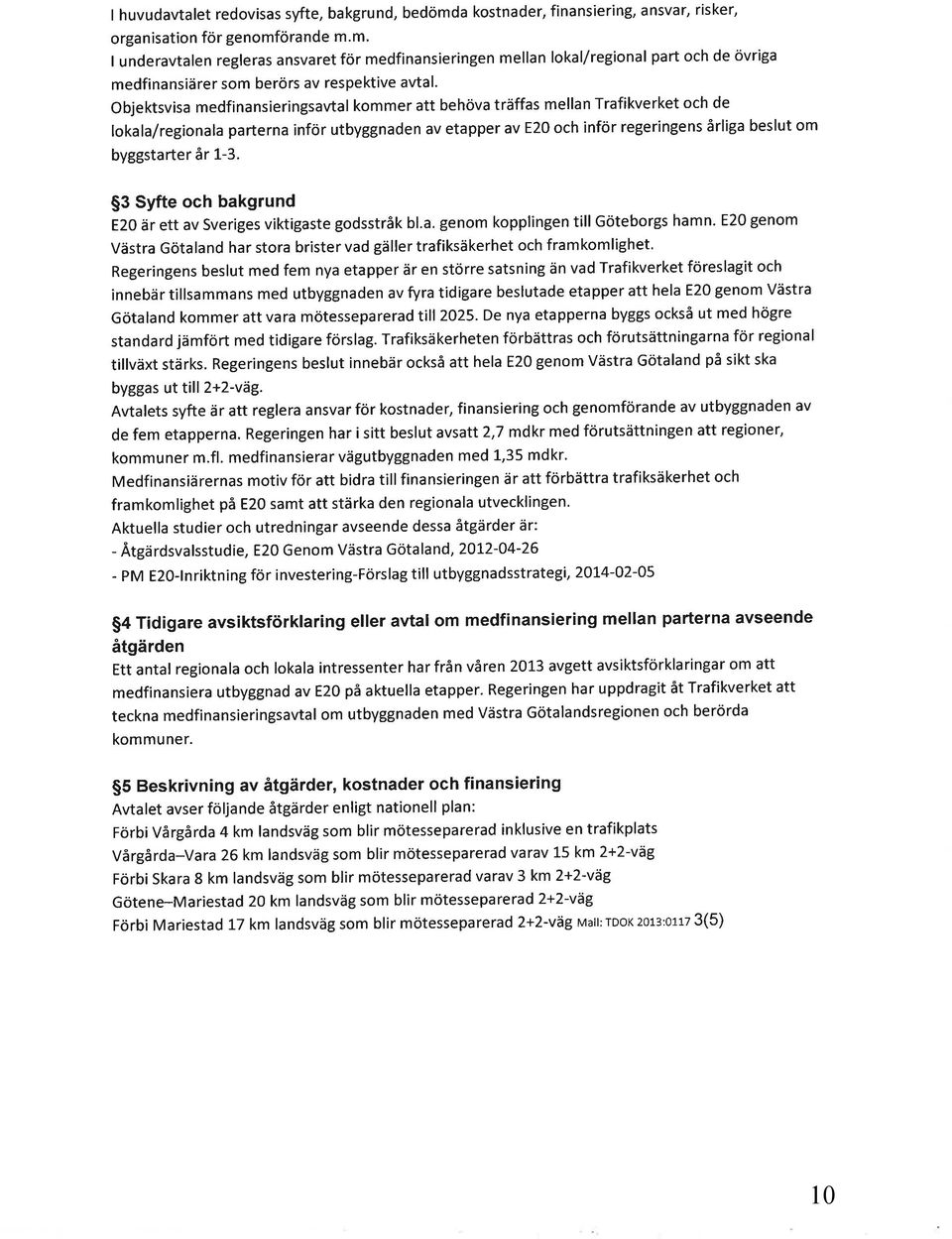 träffas mellan Trafikverket och de lokala/regionala parterna inför utbyggnaden av etapper av E2O och inför regeringens årliga beslut om byggstarter år 1-3.