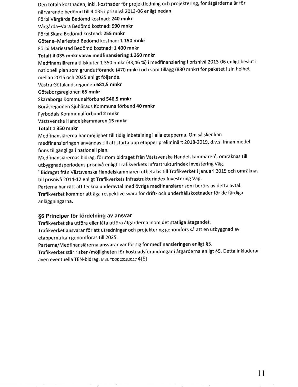 mnkr Totalt 4 035 mnkr varav medfinansiering 1 350 mnkr Medfinansiärerna tillskjuter 1 350 mnkr (33,46 %) i medfinansiering i prisnivå 2013-06 enligt beslut i nationell plan som grundutförande (470