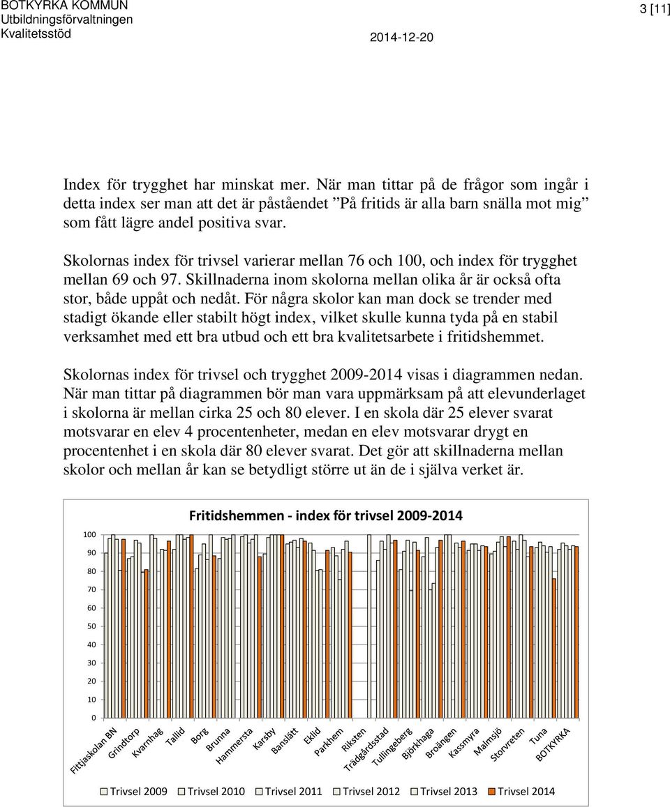 För några skolor kan man dock se trender med stadigt ökande eller stabilt högt index, vilket skulle kunna tyda på en stabil verksamhet med ett bra utbud och ett bra kvalitetsarbete i fritidshemmet.